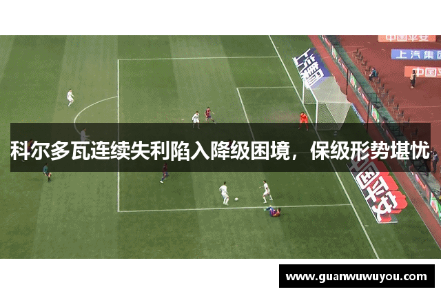 科尔多瓦连续失利陷入降级困境，保级形势堪忧