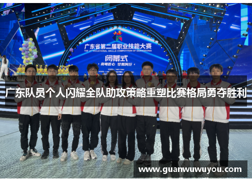 广东队员个人闪耀全队助攻策略重塑比赛格局勇夺胜利