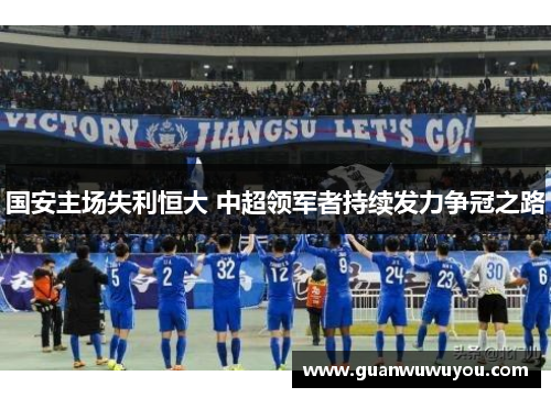 国安主场失利恒大 中超领军者持续发力争冠之路