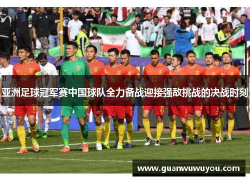 亚洲足球冠军赛中国球队全力备战迎接强敌挑战的决战时刻