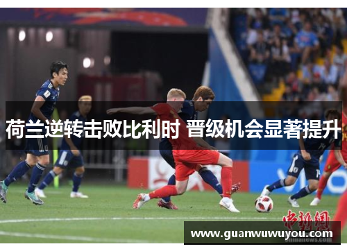 荷兰逆转击败比利时 晋级机会显著提升