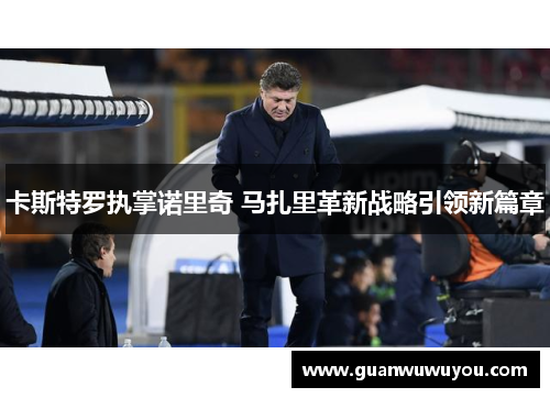 卡斯特罗执掌诺里奇 马扎里革新战略引领新篇章