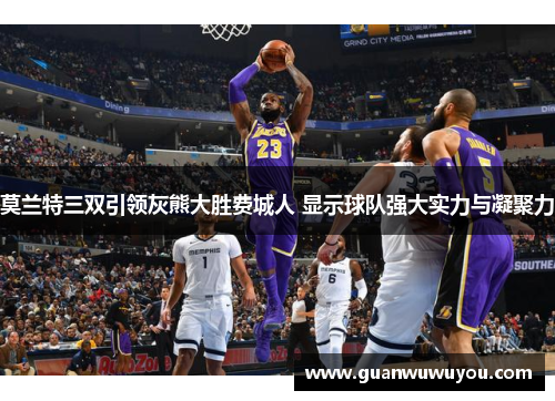 莫兰特三双引领灰熊大胜费城人 显示球队强大实力与凝聚力