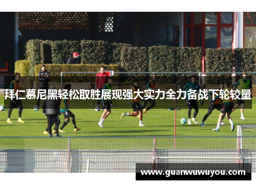 拜仁慕尼黑轻松取胜展现强大实力全力备战下轮较量