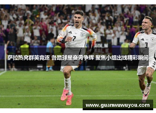 萨拉热窝群英竞逐 各路球星奋勇争辉 聚焦小组出线精彩瞬间