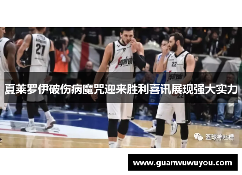 夏莱罗伊破伤病魔咒迎来胜利喜讯展现强大实力
