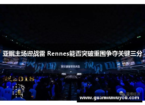 亚眠主场迎战雷 Rennes能否突破重围争夺关键三分