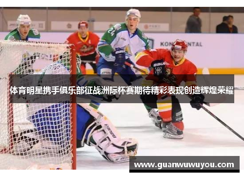 体育明星携手俱乐部征战洲际杯赛期待精彩表现创造辉煌荣耀