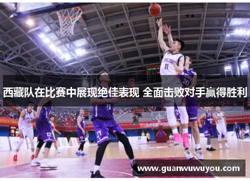 西藏队在比赛中展现绝佳表现 全面击败对手赢得胜利