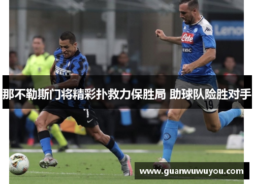 那不勒斯门将精彩扑救力保胜局 助球队险胜对手