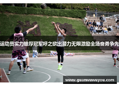 运动员实力雄厚冠军呼之欲出潜力无限激励全场奋勇争先