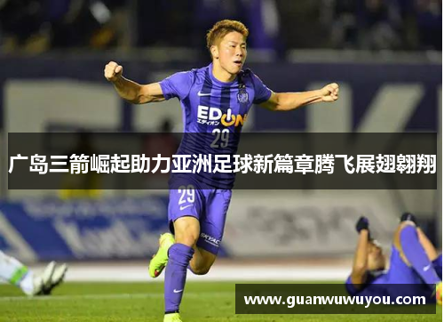 广岛三箭崛起助力亚洲足球新篇章腾飞展翅翱翔