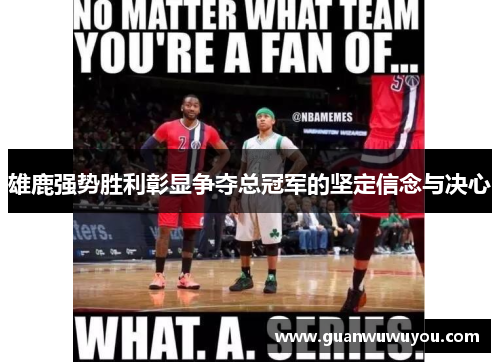 雄鹿强势胜利彰显争夺总冠军的坚定信念与决心
