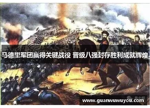 马德里军团赢得关键战役 晋级八强封存胜利成就辉煌