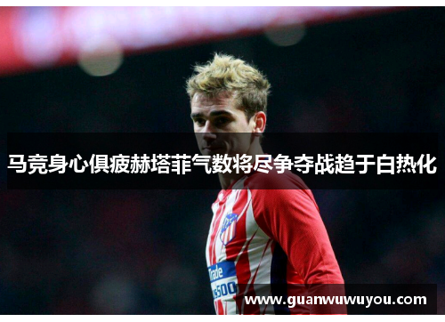 马竞身心俱疲赫塔菲气数将尽争夺战趋于白热化