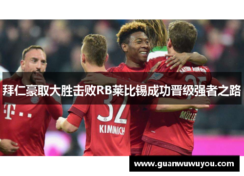 拜仁豪取大胜击败RB莱比锡成功晋级强者之路