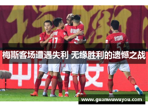 梅斯客场遭遇失利 无缘胜利的遗憾之战