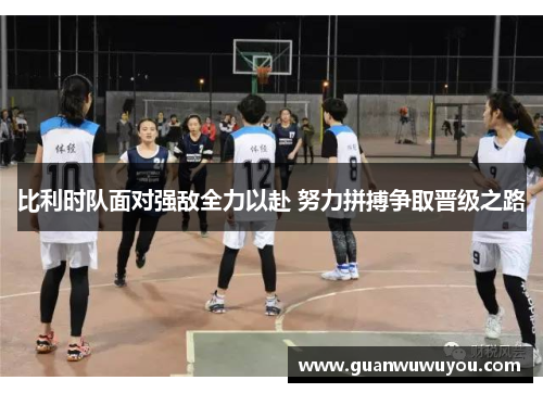 比利时队面对强敌全力以赴 努力拼搏争取晋级之路