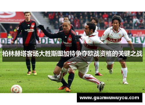 柏林赫塔客场大胜斯图加特争夺欧战资格的关键之战