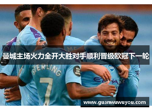 曼城主场火力全开大胜对手顺利晋级欧冠下一轮
