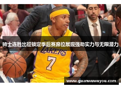 骑士连胜出征锁定季后赛席位展现强劲实力与无限潜力