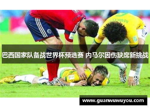 巴西国家队备战世界杯预选赛 内马尔因伤缺席新挑战