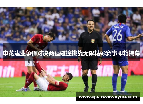申花建业争锋对决两强碰撞挑战无限精彩赛事即将揭幕