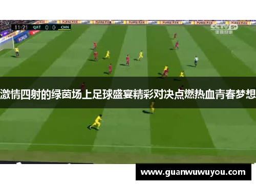 激情四射的绿茵场上足球盛宴精彩对决点燃热血青春梦想