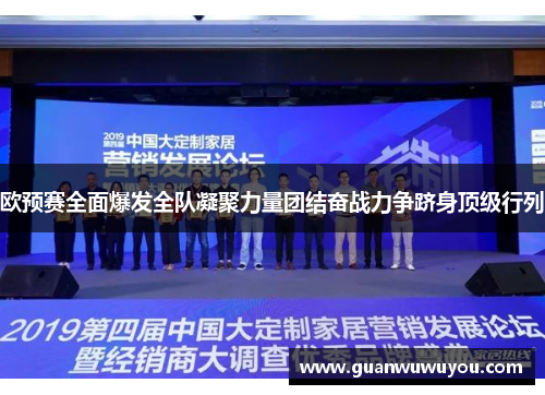 欧预赛全面爆发全队凝聚力量团结奋战力争跻身顶级行列