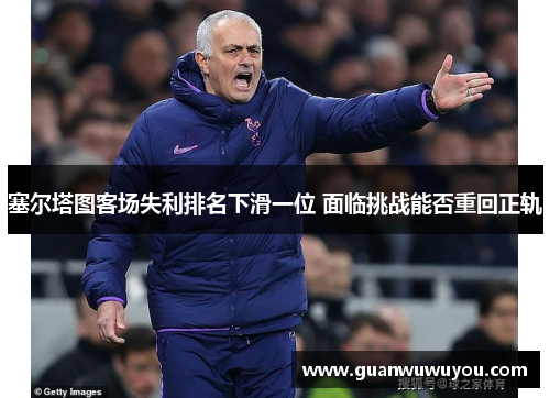 塞尔塔图客场失利排名下滑一位 面临挑战能否重回正轨