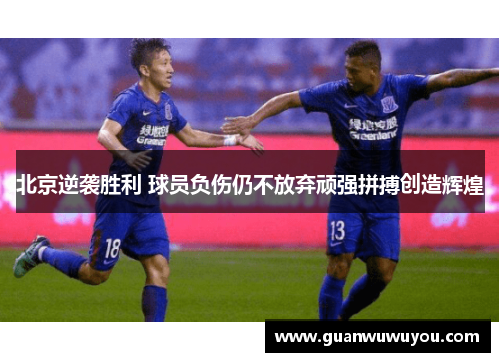 北京逆袭胜利 球员负伤仍不放弃顽强拼搏创造辉煌