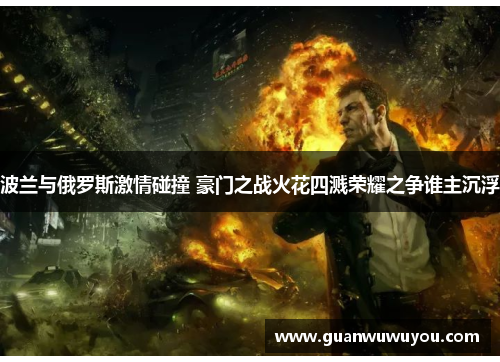 波兰与俄罗斯激情碰撞 豪门之战火花四溅荣耀之争谁主沉浮