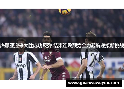 热那亚迎来大胜成功反弹 结束连败颓势全力起航迎接新挑战